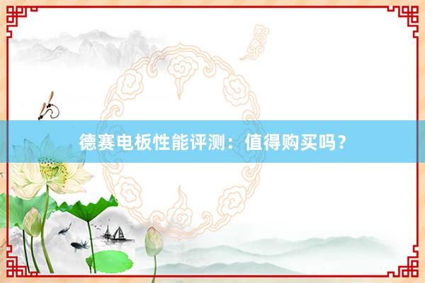 德赛电板性能评测：值得购买吗？