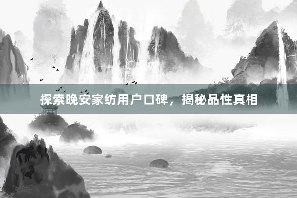 探索晚安家纺用户口碑，揭秘品性真相