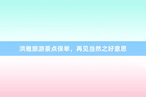 洪雅旅游景点保举，再见当然之好意思