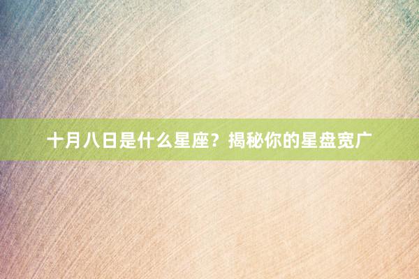 十月八日是什么星座？揭秘你的星盘宽广