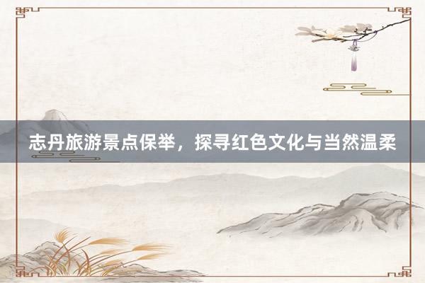 志丹旅游景点保举，探寻红色文化与当然温柔